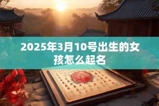 2025年3月10号出生的女孩怎么起名