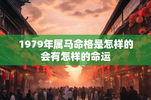 1979年属马命格是怎样的会有怎样的命运