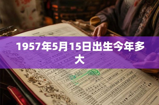 1957年5月15日出生今年多大