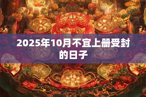 2025年10月不宜上册受封的日子