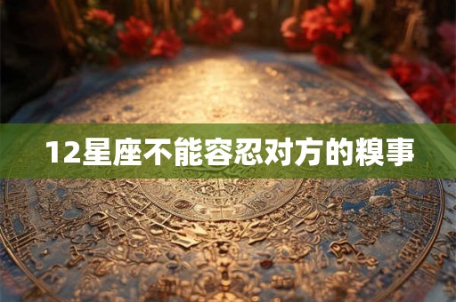 12星座不能容忍对方的糗事