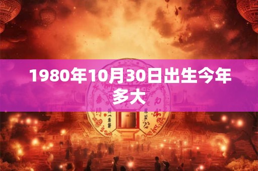 1980年10月30日出生今年多大
