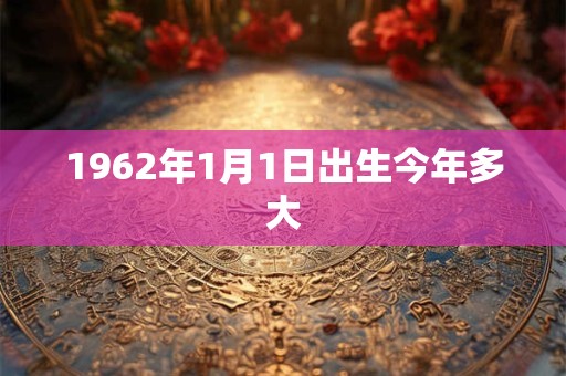 1962年1月1日出生今年多大