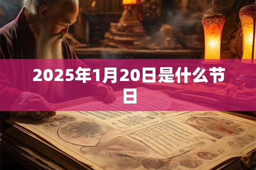 2025年1月20日是什么节日