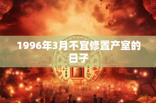 1996年3月不宜修置产室的日子