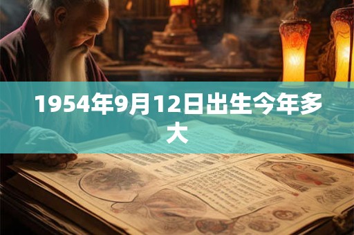 1954年9月12日出生今年多大