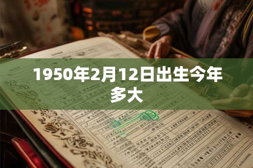 1950年2月12日出生今年多大