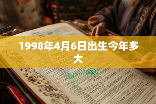 1998年4月6日出生今年多大