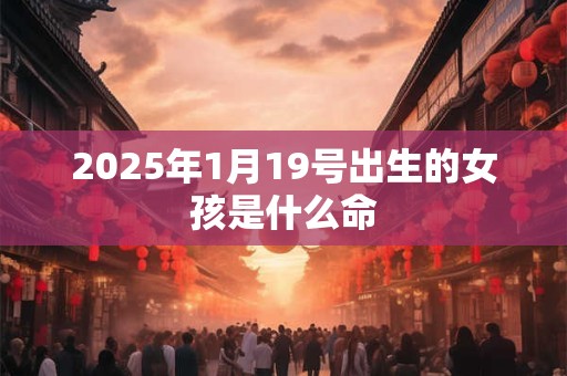 2025年1月19号出生的女孩是什么命