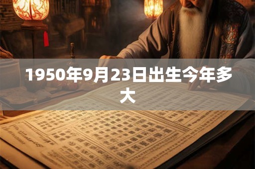 1950年9月23日出生今年多大