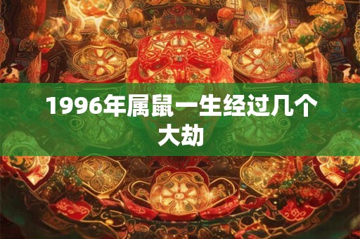 1996年属鼠一生经过几个大劫