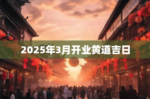 2025年3月开业黄道吉日