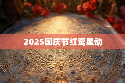 2025国庆节红鸾星动