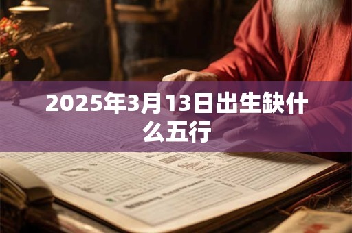 2025年3月13日出生缺什么五行