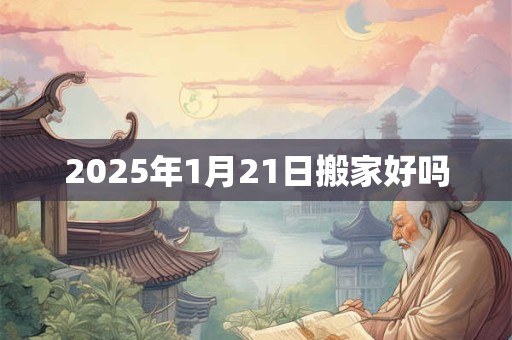 2025年1月21日搬家好吗