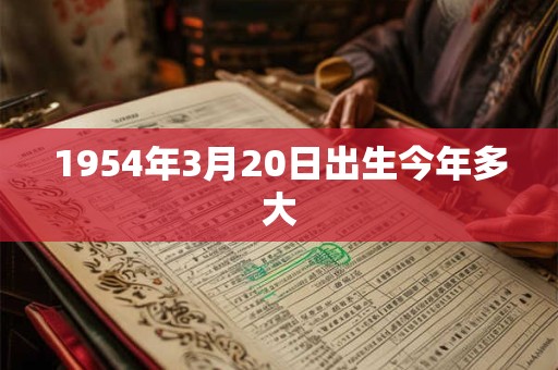 1954年3月20日出生今年多大