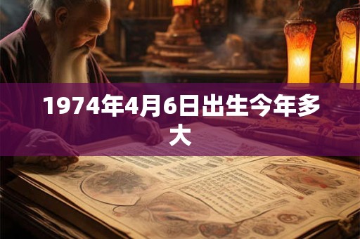 1974年4月6日出生今年多大