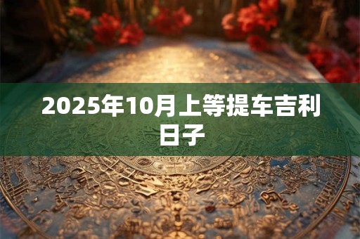 2026年10月上等提车吉利日子