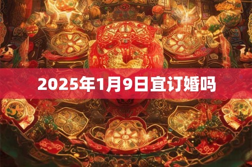 2025年1月9日宜订婚吗