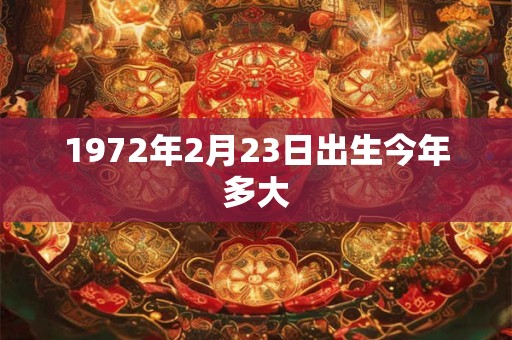 1972年2月23日出生今年多大