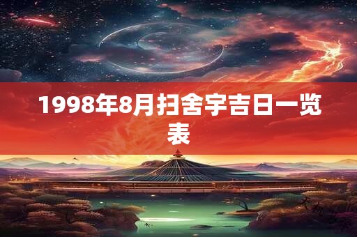 1998年8月扫舍宇吉日一览表 1998年8月扫舍宇吉日一览表