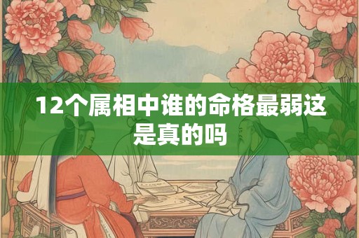 12个属相中谁的命格最弱这是真的吗