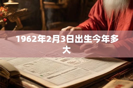 1962年2月3日出生今年多大