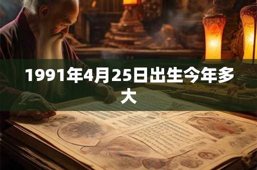 1991年4月25日出生今年多大