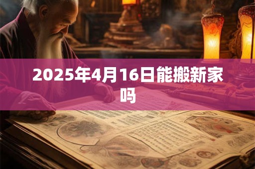2025年4月16日能搬新家吗
