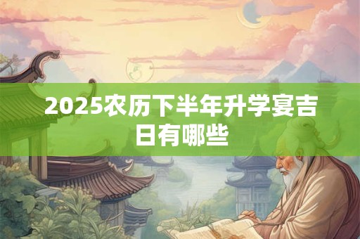2025农历下半年升学宴吉日有哪些