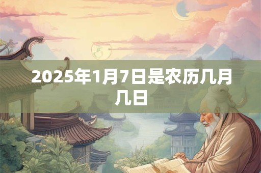 2025年1月7日是农历几月几日