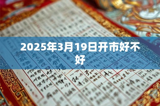 2025年3月19日开市好不好