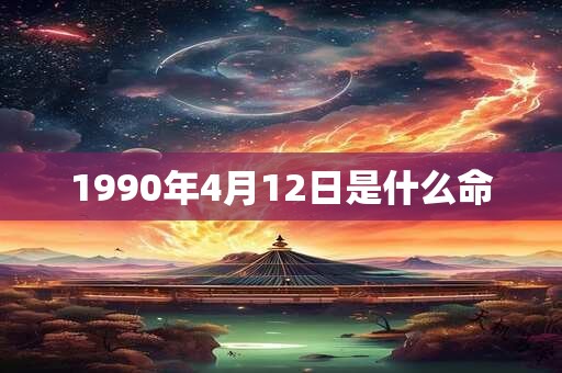 1990年4月12日是什么命