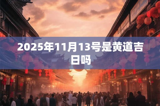 2025年11月13号是黄道吉日吗
