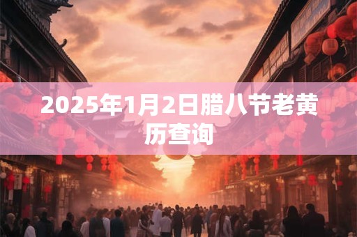 2025年1月2日腊八节老黄历查询