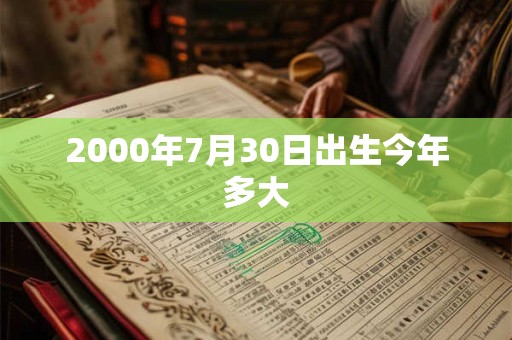 2000年7月30日出生今年多大