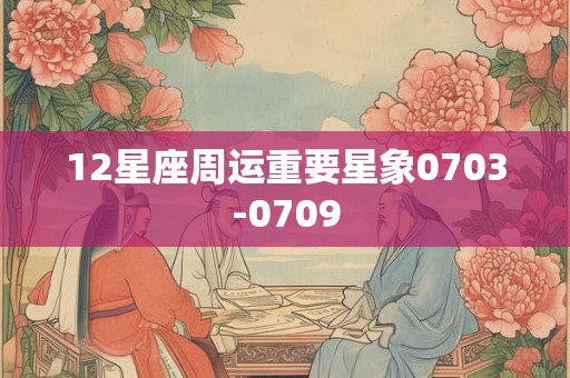 12星座周运重要星象0703-0709