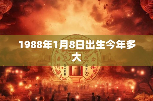 1988年1月8日出生今年多大 1988年1月8日出生今年多大