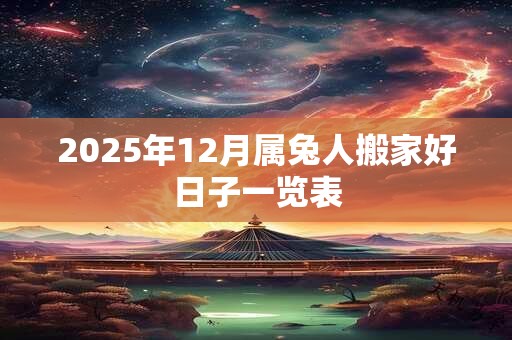 2025年12月属兔人搬家好日子一览表