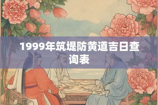 1999年筑堤防黄道吉日查询表