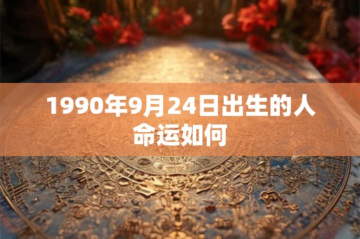 1990年9月24日出生的人命运如何