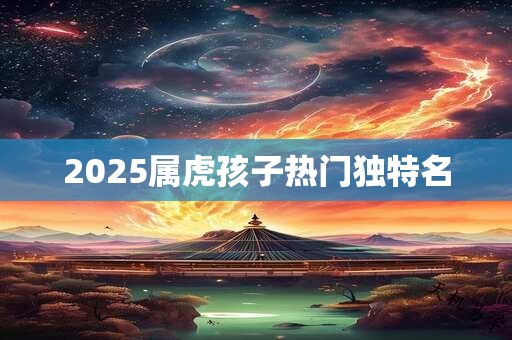 2025属虎孩子热门独特名
