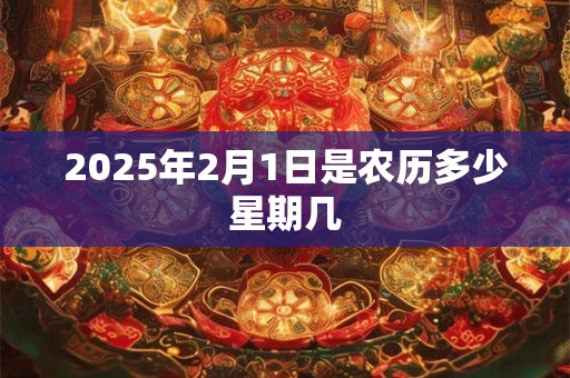 2025年2月1日是农历多少星期几