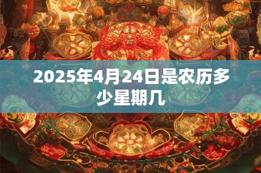 2025年4月24日是农历多少星期几