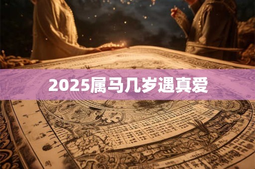 2026属马几岁遇真爱