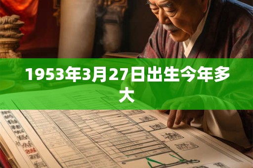 1953年3月27日出生今年多大