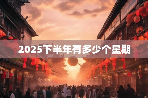 2026下半年有多少个星期