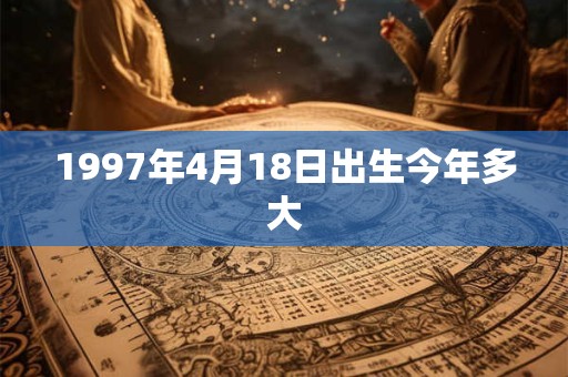 1997年4月18日出生今年多大