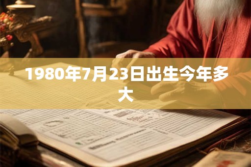 1980年7月23日出生今年多大