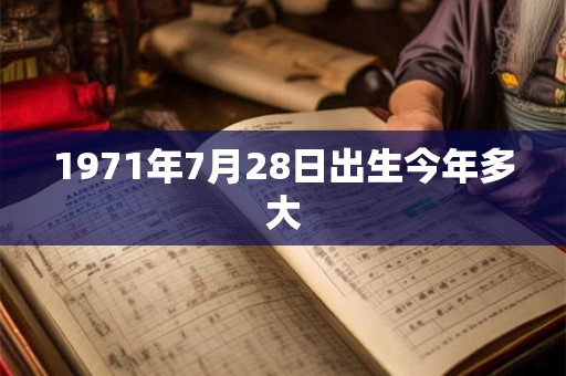 1971年7月28日出生今年多大